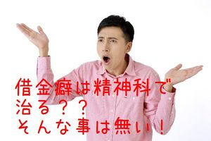 借金癖は精神科に行っても治りません。
